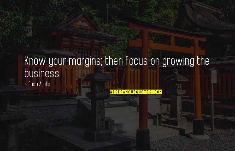 Focus In Business Quotes By Ehab Atalla: Know your margins; then focus on growing the