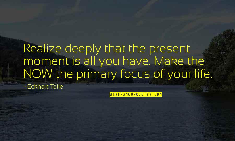 Focus In Life Quotes By Eckhart Tolle: Realize deeply that the present moment is all