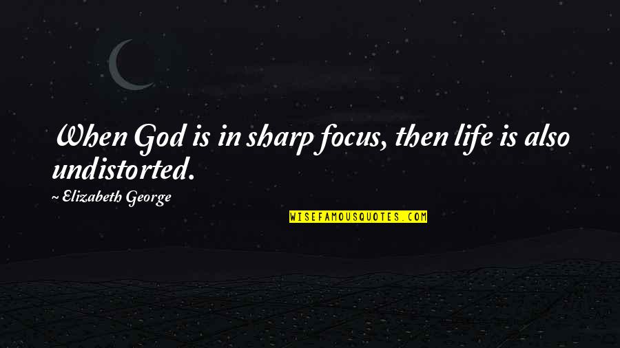 Focus In Life Quotes By Elizabeth George: When God is in sharp focus, then life
