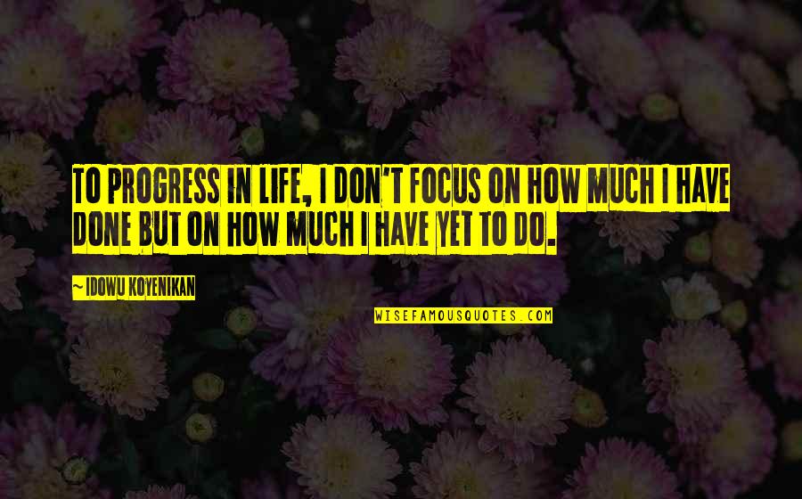 Focus In Life Quotes By Idowu Koyenikan: To progress in life, I don't focus on