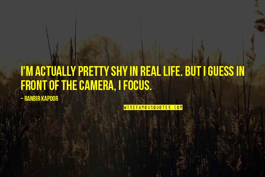 Focus In Life Quotes By Ranbir Kapoor: I'm actually pretty shy in real life. But