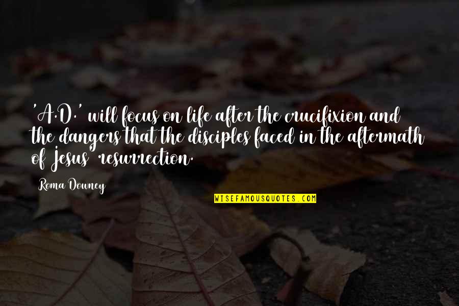 Focus In Life Quotes By Roma Downey: 'A.D.' will focus on life after the crucifixion