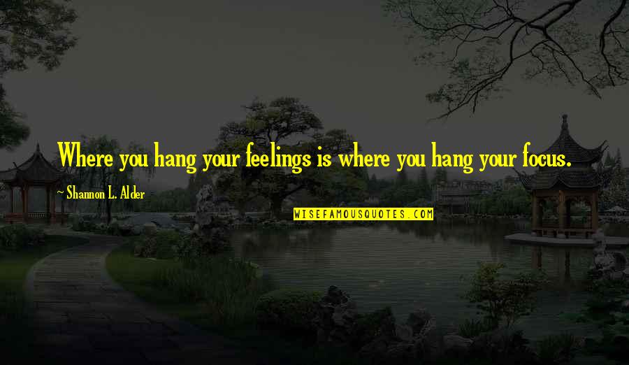 Focus In Life Quotes By Shannon L. Alder: Where you hang your feelings is where you