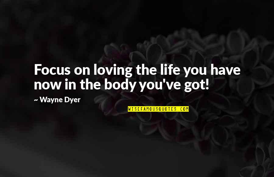 Focus In Life Quotes By Wayne Dyer: Focus on loving the life you have now