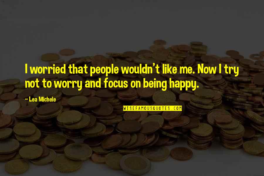 Focus On Being Happy Quotes By Lea Michele: I worried that people wouldn't like me. Now