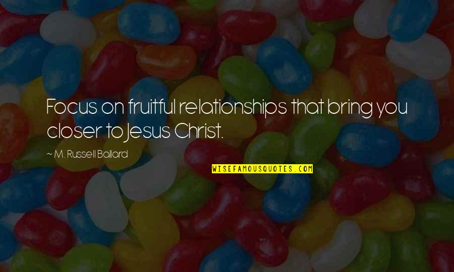 Focus On Christ Quotes By M. Russell Ballard: Focus on fruitful relationships that bring you closer Focus On Christ Quotes By M. Russell Ballard: Focus on fruitful relationships that bring you closer
