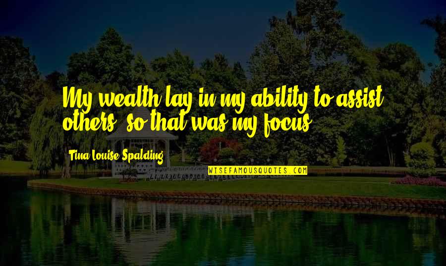 Focus On Each Other Quotes By Tina Louise Spalding: My wealth lay in my ability to assist