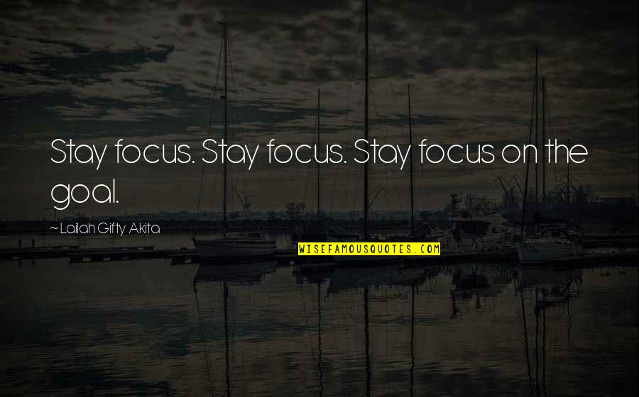 Focus On Goal Quotes By Lailah Gifty Akita: Stay focus. Stay focus. Stay focus on the