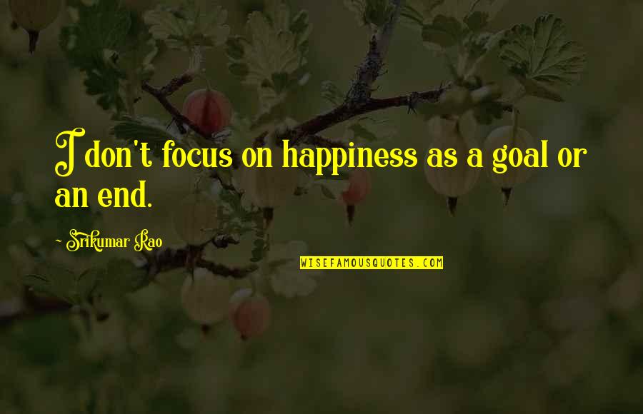 Focus On Goal Quotes By Srikumar Rao: I don't focus on happiness as a goal