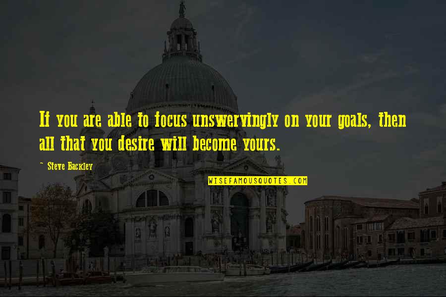 Focus On Goal Quotes By Steve Backley: If you are able to focus unswervingly on