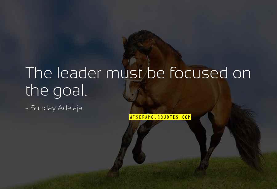 Focus On Goal Quotes By Sunday Adelaja: The leader must be focused on the goal.