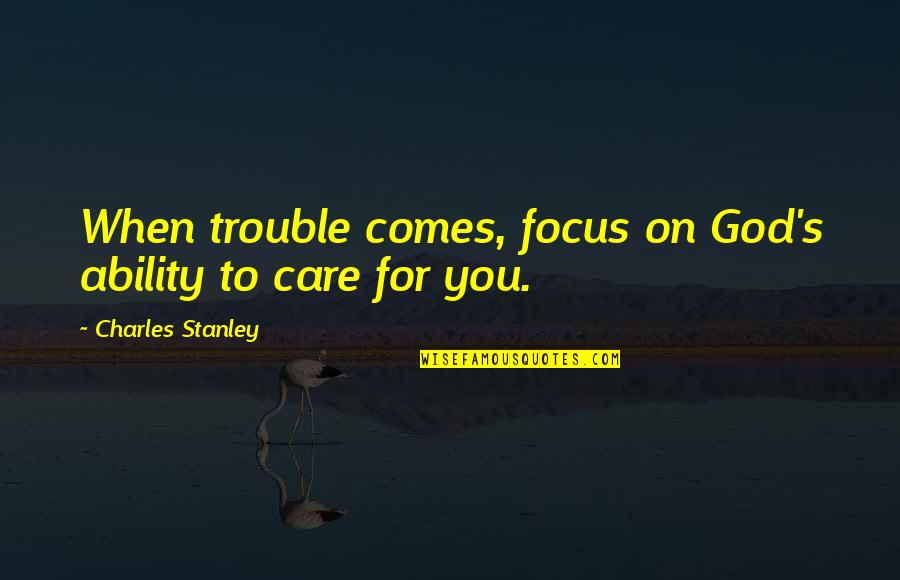 Focus On God Quotes By Charles Stanley: When trouble comes, focus on God's ability to