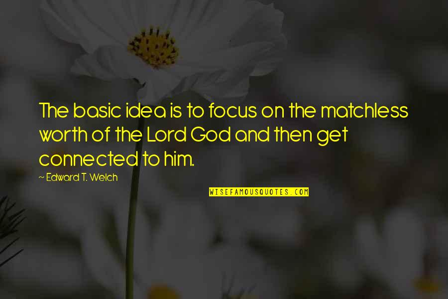 Focus On God Quotes By Edward T. Welch: The basic idea is to focus on the Focus On God Quotes By Edward T. Welch: The basic idea is to focus on the