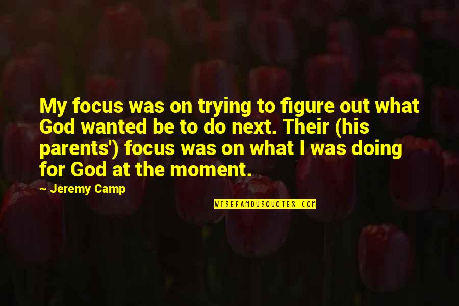 Focus On God Quotes By Jeremy Camp: My focus was on trying to figure out Focus On God Quotes By Jeremy Camp: My focus was on trying to figure out