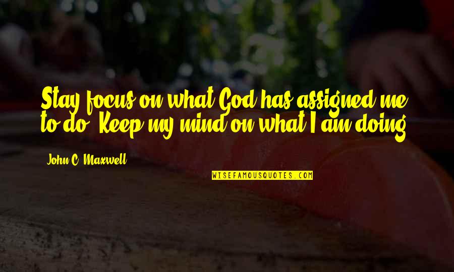 Focus On God Quotes By John C. Maxwell: Stay focus on what God has assigned me