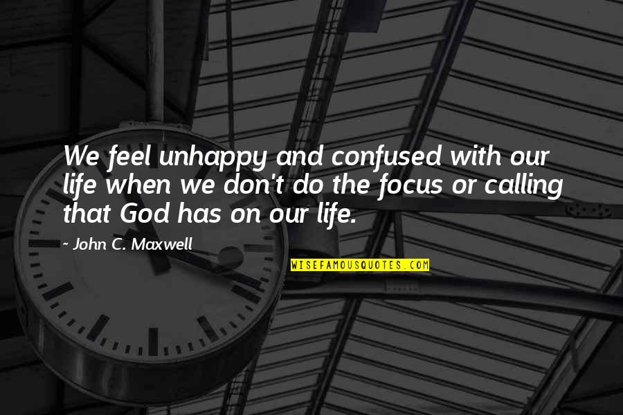 Focus On God Quotes By John C. Maxwell: We feel unhappy and confused with our life