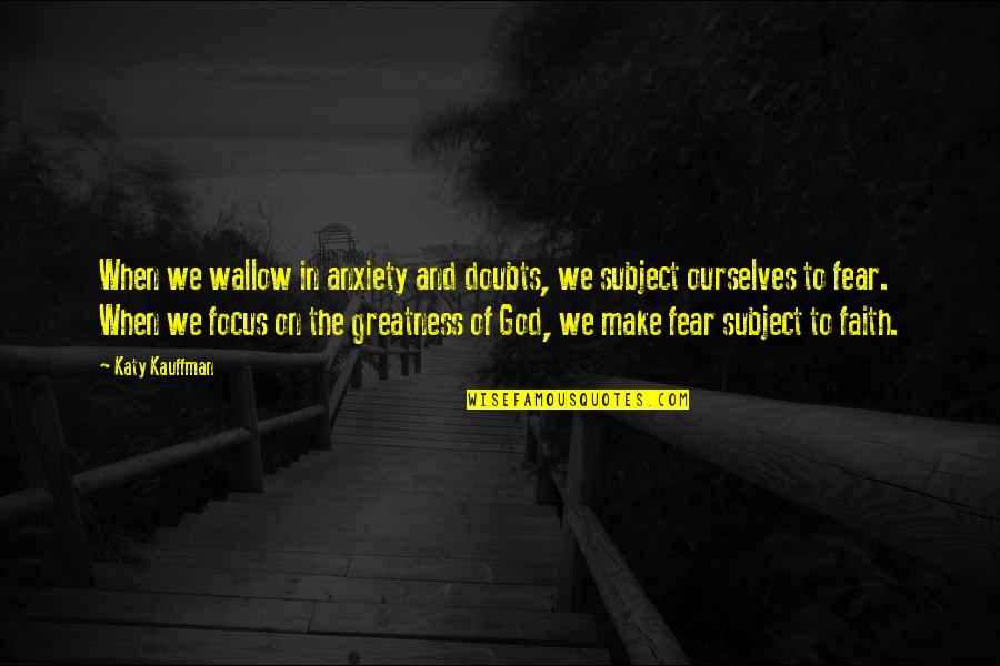 Focus On God Quotes By Katy Kauffman: When we wallow in anxiety and doubts, we