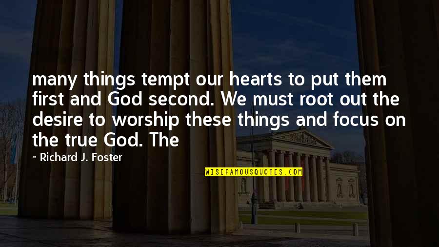 Focus On God Quotes By Richard J. Foster: many things tempt our hearts to put them Focus On God Quotes By Richard J. Foster: many things tempt our hearts to put them
