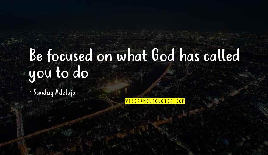 Focus On God Quotes By Sunday Adelaja: Be focused on what God has called you