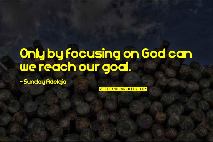 Focus On God Quotes By Sunday Adelaja: Only by focusing on God can we reach