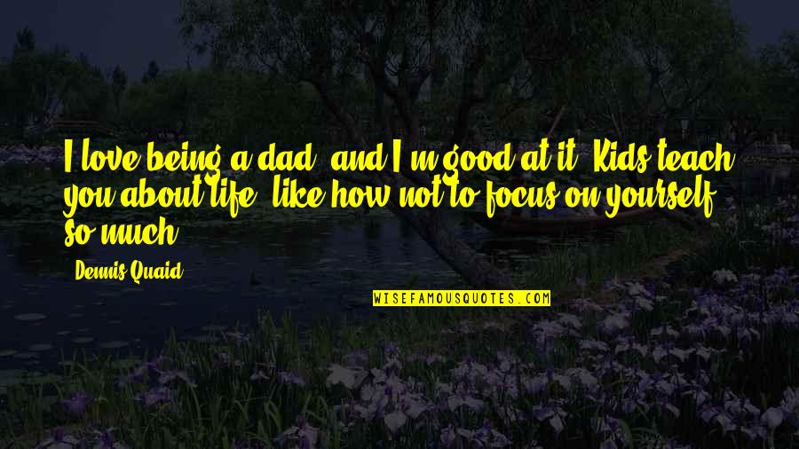 Focus On Good Quotes By Dennis Quaid: I love being a dad, and I'm good
