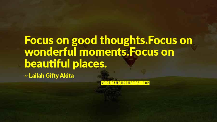 Focus On Good Quotes By Lailah Gifty Akita: Focus on good thoughts.Focus on wonderful moments.Focus on