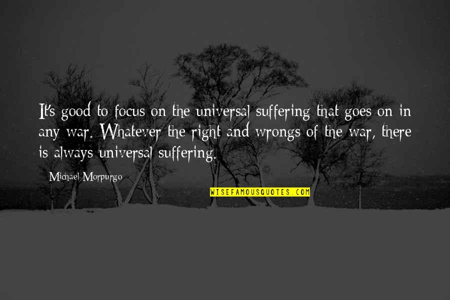 Focus On Good Quotes By Michael Morpurgo: It's good to focus on the universal suffering