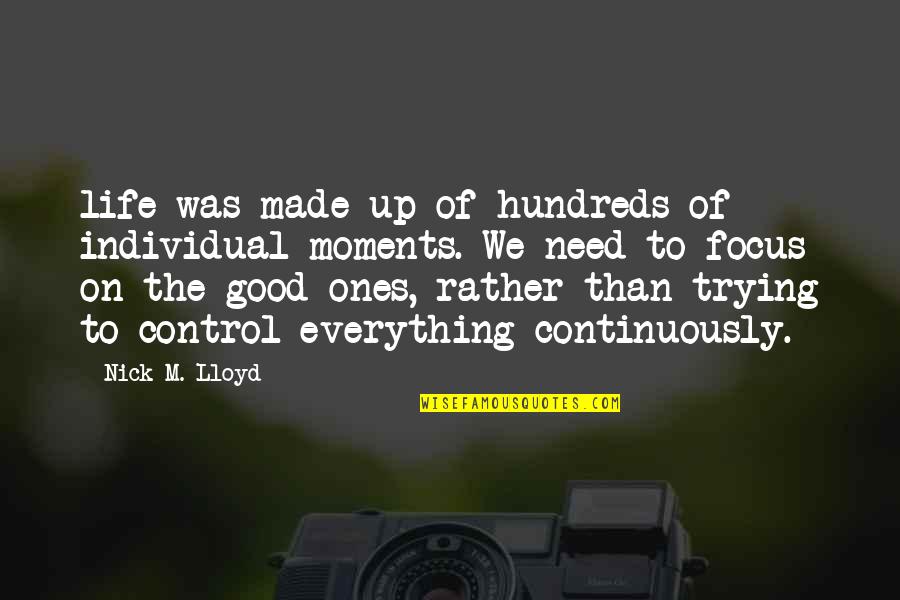 Focus On Good Quotes By Nick M. Lloyd: life was made up of hundreds of individual