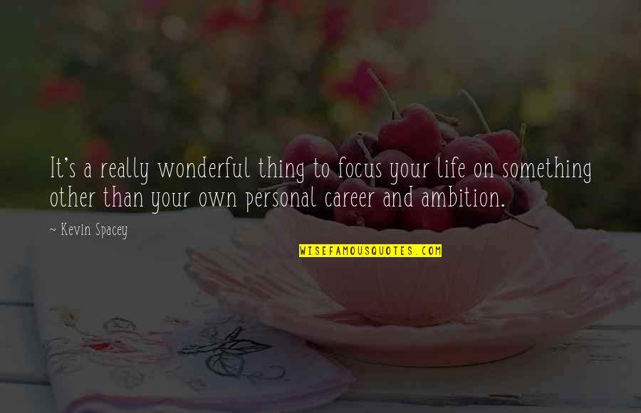 Focus On My Career Quotes By Kevin Spacey: It's a really wonderful thing to focus your