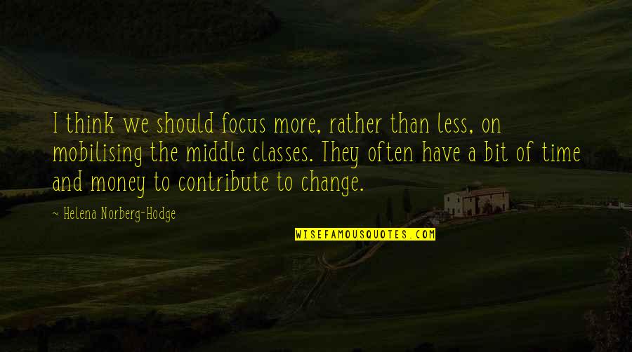 Focus On My Money Quotes By Helena Norberg-Hodge: I think we should focus more, rather than