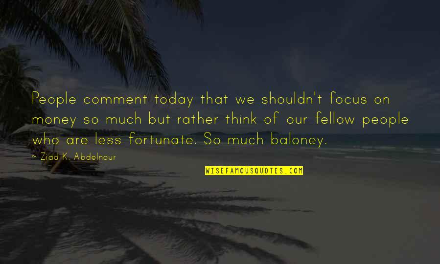 Focus On My Money Quotes By Ziad K. Abdelnour: People comment today that we shouldn't focus on