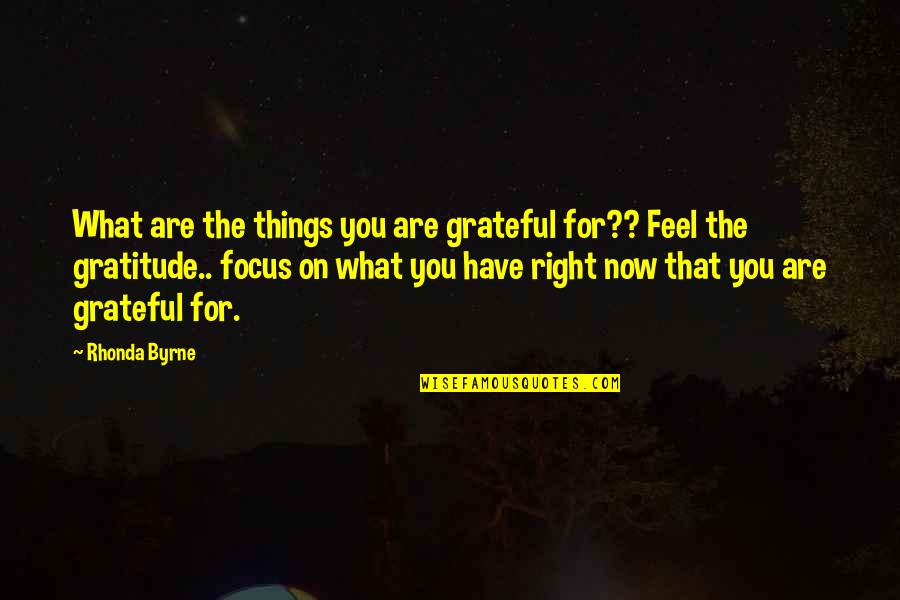 Focus On Now Quotes By Rhonda Byrne: What are the things you are grateful for?? Focus On Now Quotes By Rhonda Byrne: What are the things you are grateful for??