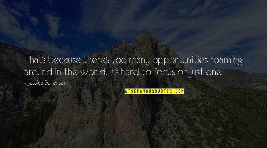 Focus On Opportunities Quotes By Jessica Sorensen: That's because there's too many opportunities roaming around Focus On Opportunities Quotes By Jessica Sorensen: That's because there's too many opportunities roaming around