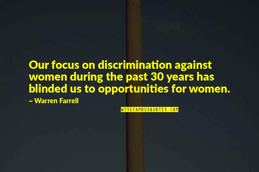 Focus On Opportunities Quotes By Warren Farrell: Our focus on discrimination against women during the Focus On Opportunities Quotes By Warren Farrell: Our focus on discrimination against women during the