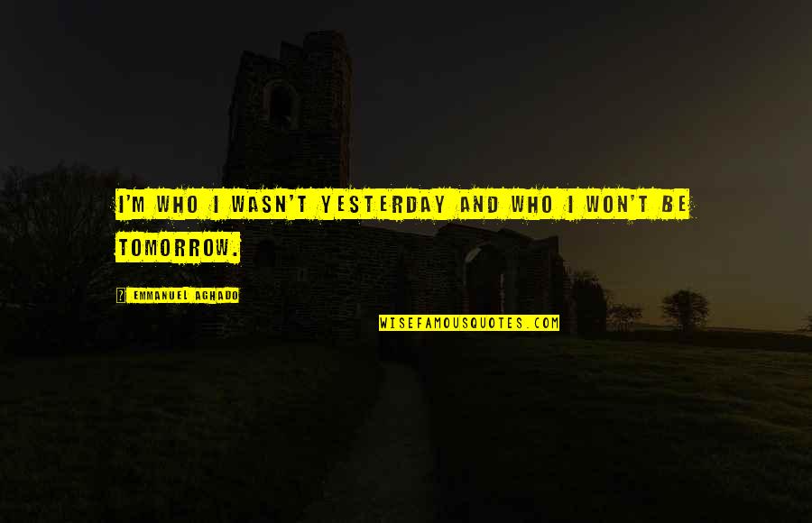 Focus On Possibilities Quotes By Emmanuel Aghado: I'm who i wasn't yesterday and who i Focus On Possibilities Quotes By Emmanuel Aghado: I'm who i wasn't yesterday and who i