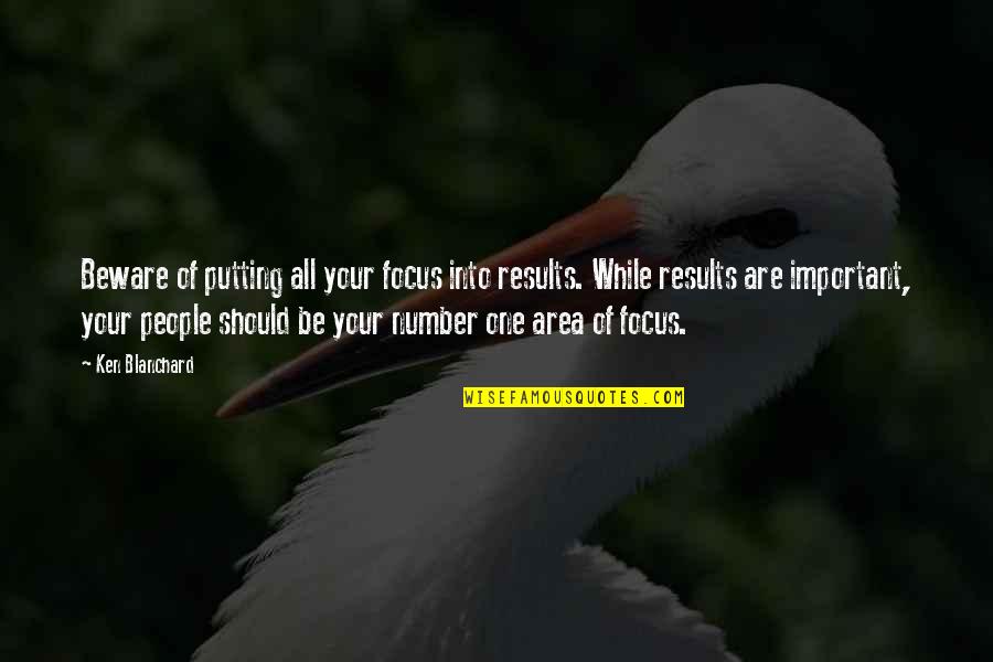 Focus On Results Quotes By Ken Blanchard: Beware of putting all your focus into results.