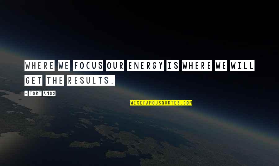 Focus On Results Quotes By Tori Amos: Where we focus our energy is where we