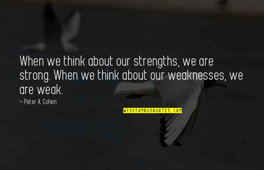 Focus On Strengths And Weaknesses Quotes By Peter A. Cohen: When we think about our strengths, we are