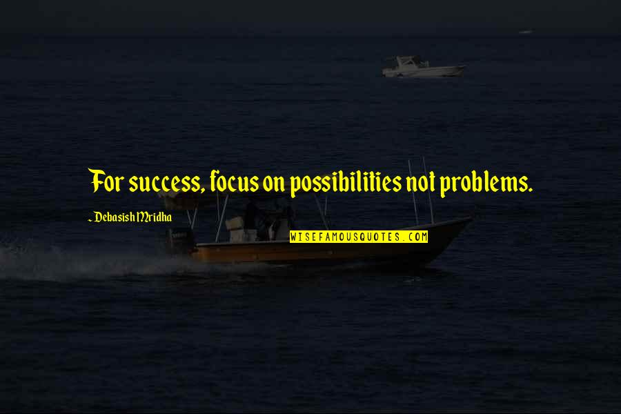 Focus On Success Quotes By Debasish Mridha: For success, focus on possibilities not problems.
