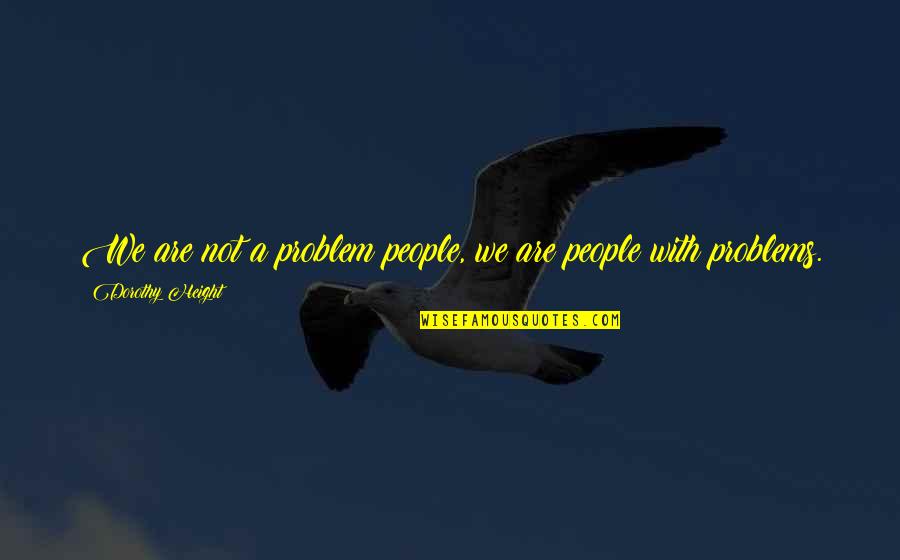 Focus On The Good Things Quotes By Dorothy Height: We are not a problem people, we are