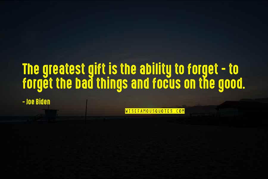 Focus On The Good Things Quotes By Joe Biden: The greatest gift is the ability to forget