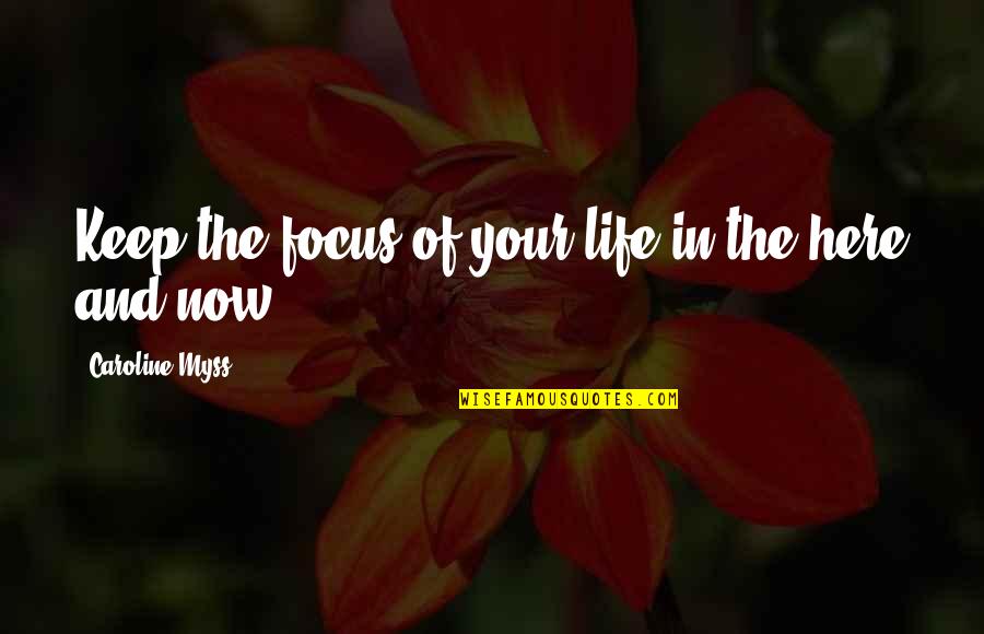 Focus On The Here And Now Quotes By Caroline Myss: Keep the focus of your life in the Focus On The Here And Now Quotes By Caroline Myss: Keep the focus of your life in the