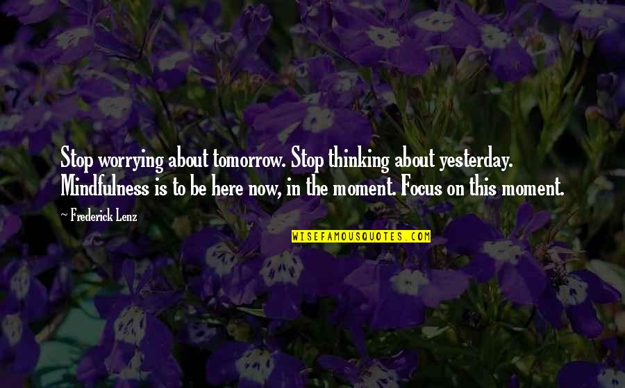 Focus On The Here And Now Quotes By Frederick Lenz: Stop worrying about tomorrow. Stop thinking about yesterday. Focus On The Here And Now Quotes By Frederick Lenz: Stop worrying about tomorrow. Stop thinking about yesterday.