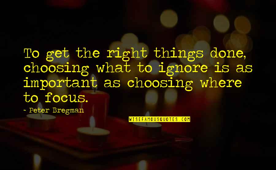 Focus On The Important Things Quotes By Peter Bregman: To get the right things done, choosing what