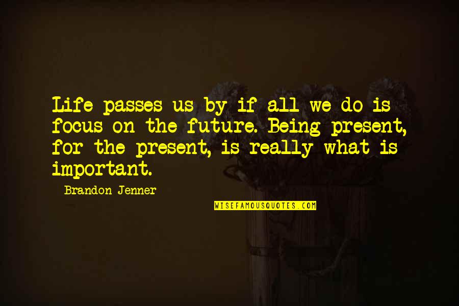 Focus On The Present And Future Quotes By Brandon Jenner: Life passes us by if all we do