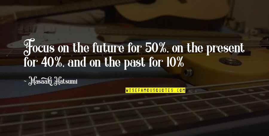 Focus On The Present And Future Quotes By Masaaki Hatsumi: Focus on the future for 50%, on the