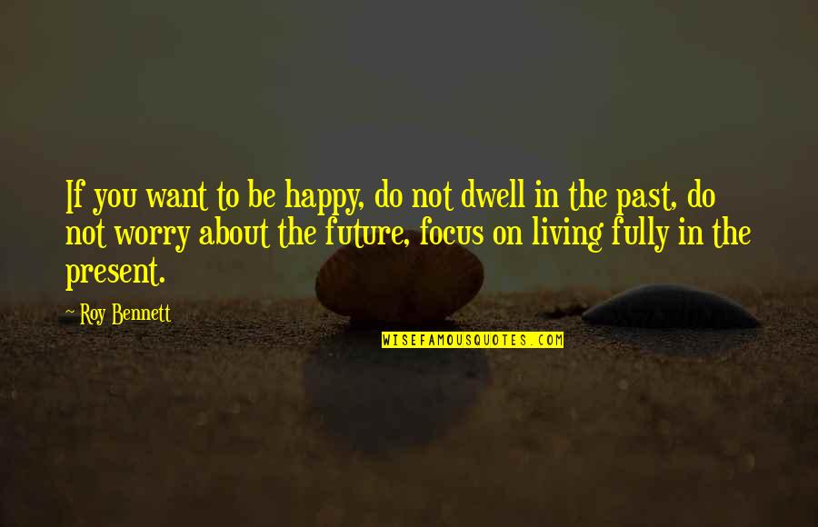 Focus On The Present And Future Quotes By Roy Bennett: If you want to be happy, do not