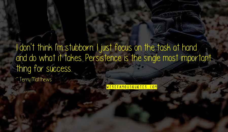 Focus On The Task Quotes By Terry Matthews: I don't think I'm stubborn. I just focus