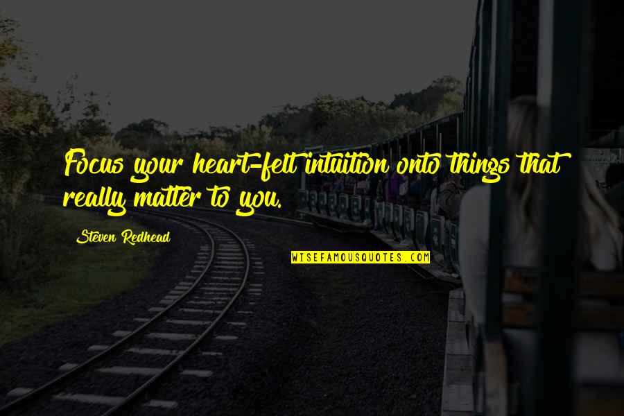 Focus On Things That Matter Quotes By Steven Redhead: Focus your heart-felt intuition onto things that really