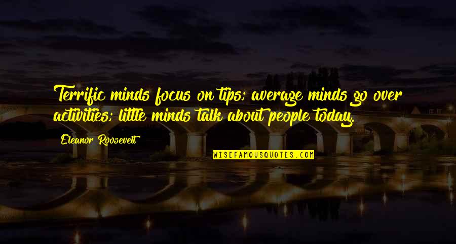 Focus On Today Quotes By Eleanor Roosevelt: Terrific minds focus on tips; average minds go